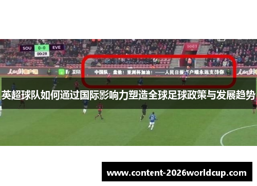 英超球队如何通过国际影响力塑造全球足球政策与发展趋势