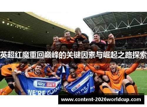 英超红魔重回巅峰的关键因素与崛起之路探索