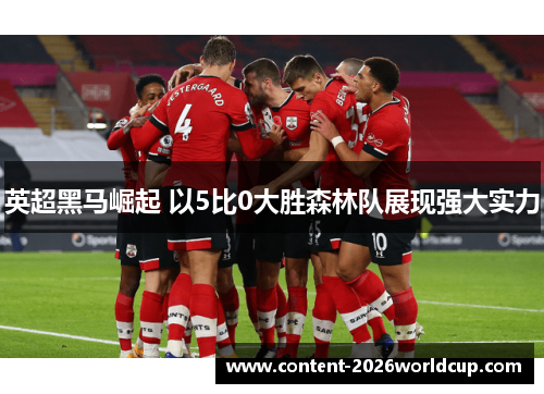 英超黑马崛起 以5比0大胜森林队展现强大实力