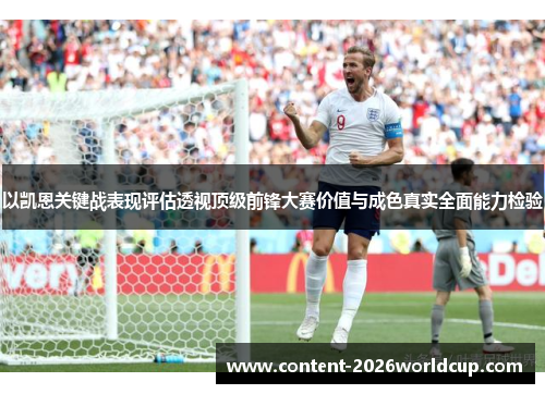 以凯恩关键战表现评估透视顶级前锋大赛价值与成色真实全面能力检验