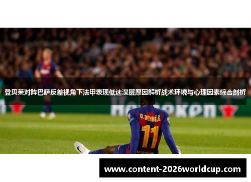 登贝莱对阵巴萨反差视角下法甲表现低迷深层原因解析战术环境与心理因素综合剖析