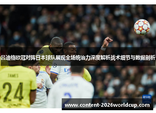 吕迪格欧冠对阵日本球队展现全场统治力深度解析战术细节与数据剖析