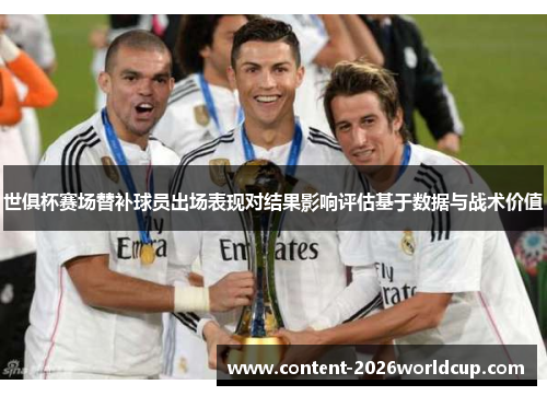 世俱杯赛场替补球员出场表现对结果影响评估基于数据与战术价值
