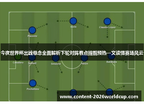 今夜世界杯出线悬念全面解析下轮对阵看点提前预热一文读懂赛场风云