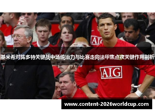基米希对阵多特关键战中场统治力与比赛走向法甲焦点夜关键作用剖析