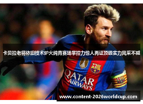 卡贝拉老将依旧技术炉火纯青赛场掌控力惊人再证顶级实力风采不减