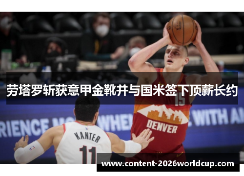 劳塔罗斩获意甲金靴并与国米签下顶薪长约