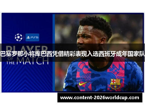 巴塞罗那小将库巴西凭借精彩表现入选西班牙成年国家队