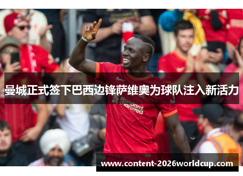 曼城正式签下巴西边锋萨维奥为球队注入新活力