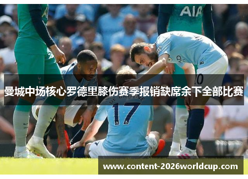 曼城中场核心罗德里膝伤赛季报销缺席余下全部比赛