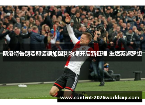 斯洛特告别费耶诺德加盟利物浦开启新征程 重燃英超梦想
