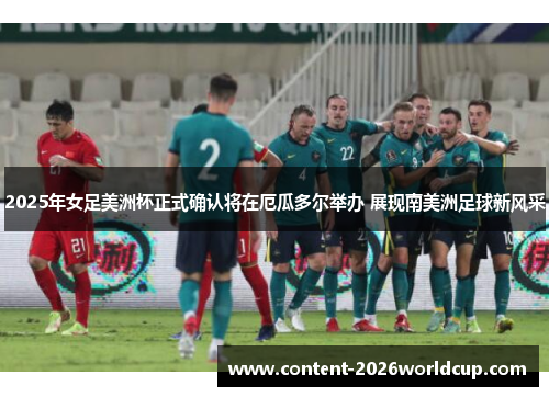 2025年女足美洲杯正式确认将在厄瓜多尔举办 展现南美洲足球新风采