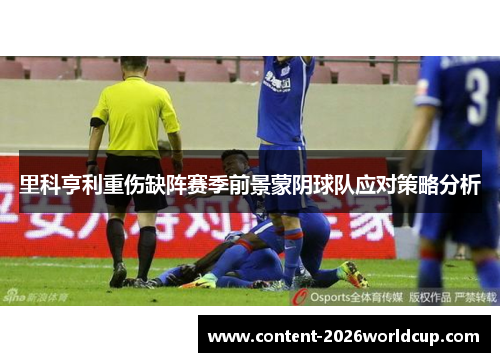 里科亨利重伤缺阵赛季前景蒙阴球队应对策略分析