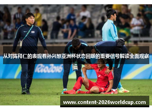 从对阵拜仁的表现看孙兴慜亚洲杯状态回暖的重要信号解读全面观察