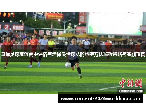 国际足球友谊赛中评估与选择最佳球队的科学方法解析策略与实践指南